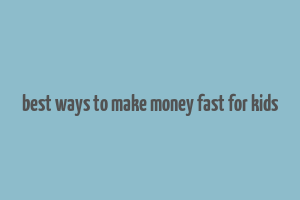 best ways to make money fast for kids