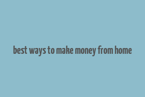 best ways to make money from home