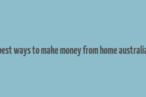 best ways to make money from home australia