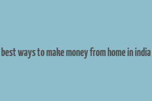 best ways to make money from home in india