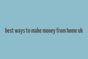 best ways to make money from home uk