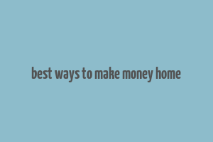 best ways to make money home