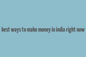 best ways to make money in india right now