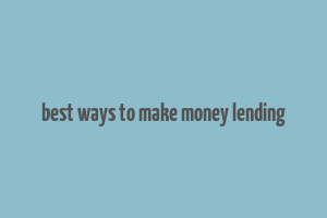 best ways to make money lending