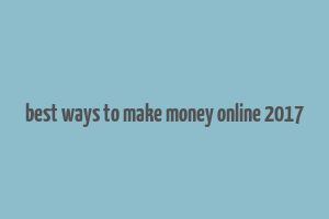 best ways to make money online 2017