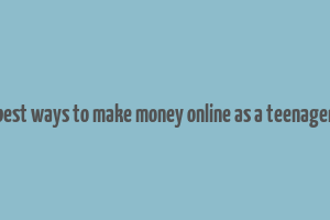 best ways to make money online as a teenager