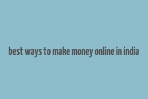 best ways to make money online in india