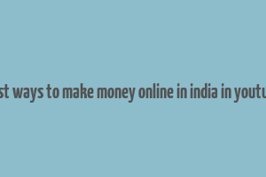 best ways to make money online in india in youtube