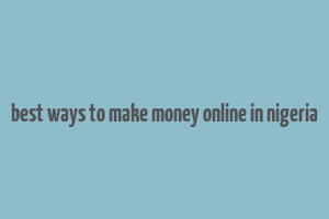 best ways to make money online in nigeria