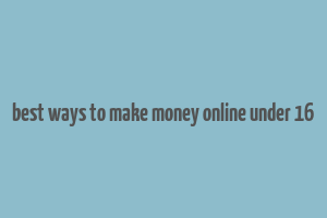 best ways to make money online under 16