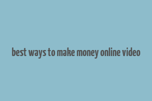 best ways to make money online video