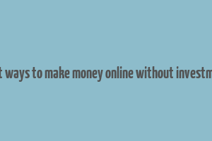 best ways to make money online without investment