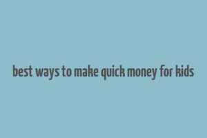 best ways to make quick money for kids