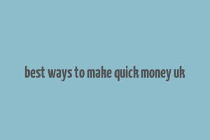 best ways to make quick money uk