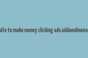 best website to make money clicking ads addaonlineearning.com