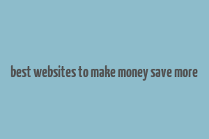 best websites to make money save more