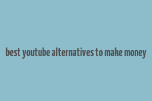 best youtube alternatives to make money