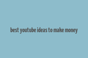 best youtube ideas to make money