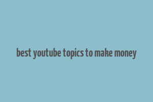 best youtube topics to make money