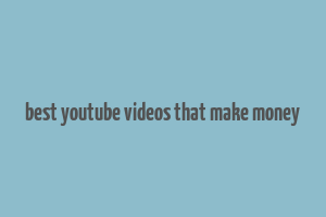 best youtube videos that make money