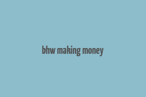 bhw making money