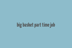 big basket part time job