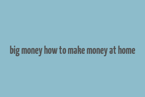 big money how to make money at home