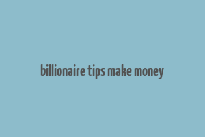 billionaire tips make money