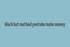 black hat method youtube make money