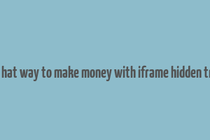 black hat way to make money with iframe hidden traffic