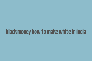 black money how to make white in india