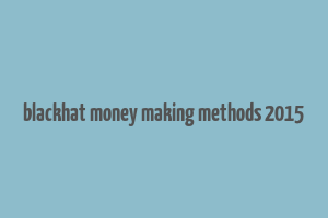 blackhat money making methods 2015