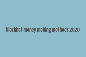 blackhat money making methods 2020