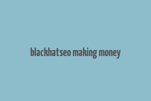 blackhatseo making money