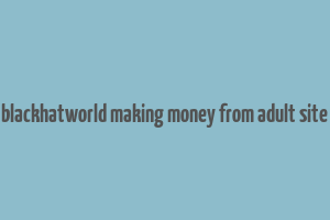 blackhatworld making money from adult site