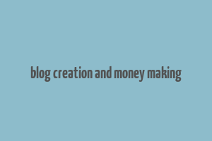 blog creation and money making