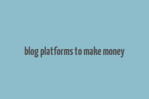 blog platforms to make money