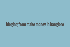 bloging from make money in banglore