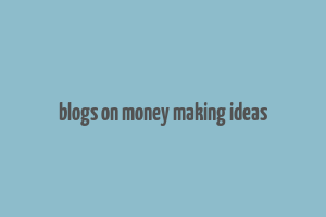 blogs on money making ideas