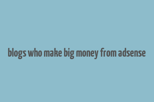 blogs who make big money from adsense