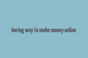 boring way to make money online