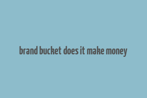 brand bucket does it make money