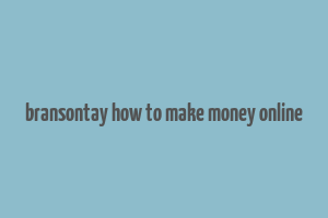 bransontay how to make money online