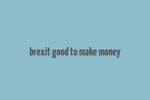 brexit good to make money