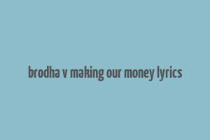 brodha v making our money lyrics