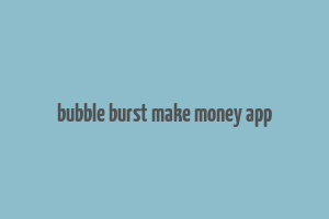 bubble burst make money app