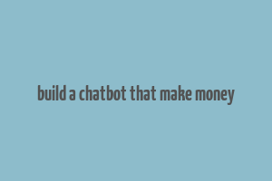 build a chatbot that make money