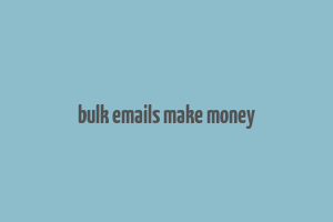 bulk emails make money