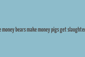 bull make money bears make money pigs get slaughtered lyrics