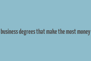 business degrees that make the most money